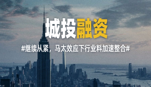 年內(nèi)城投融資繼續(xù)從緊，馬太效應(yīng)下行業(yè)料加速整合
